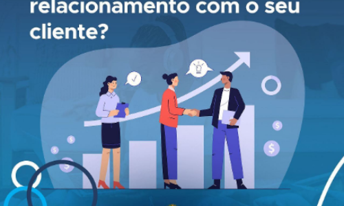 COMO TER UM BOM RELACIONAMENTO COM O SEU CLIENTE?